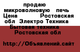 продаю     микроволновую   печь › Цена ­ 3 000 - Ростовская обл. Электро-Техника » Бытовая техника   . Ростовская обл.